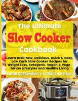 The Ultimate Slow Cooker Cookbook: Learn 1050 New, Delicious, Quick & Easy, Low Carb Slow Cooker Recipes for Weight Loss, Ketogenic, Vegan & Vegetarian Lifestyles and Healthy Living 1091355835 Book Cover