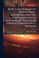 Repr. A Dictionary Of British Birds, Incorporating The Additional Species Described By Selby [and Others]. Compiled By E. Newman 1248479602 Book Cover