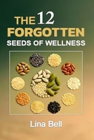 The 12 Forgotten Seeds of Wellness: 12 Ancient Seeds to Naturally Revitalize Your Body, Soothe Inflammation, and Restore Your Energy B0FJ6GXX5D Book Cover