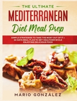 The Ultimate Mediterranean Diet Meal Prep: Simple Strategies To Take The Most Out Of It With a 30 Days Meal Plan To Get Healthier While Enjoying Delicious Food 1801132755 Book Cover