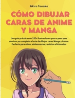 Cómo Dibujar Caras De Anime Y Manga: Una guía práctica con 100+ ilustraciones paso a paso para dominar por completo el arte de dibujar caras Manga y ... y adultos aficionados 8411743187 Book Cover