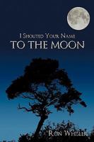 I Shouted Your Name to the Moon 1438964447 Book Cover