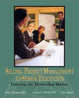 Selling Project Management to Senior Executives: Framing the Moves That Matter 1880410958 Book Cover