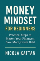 Money Mindset for Beginners: Practical Steps to Master Your Finances, Save More, Crush Debt, and Build Wealth with Confidence B0FS1RWDCX Book Cover