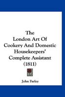 The London Art Of Cookery And Domestic Housekeepers' Complete Assistant 1120860598 Book Cover