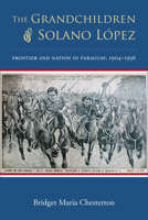 The Grandchildren of Solano L�pez: Frontier and Nation in Paraguay, 1904-1936 0826353487 Book Cover