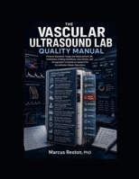 The Vascular Ultrasound Lab Quality Manual: Protocol Standards, Image and Measurement QA, Preliminary Findings Workflows, Peer Review, Sonographer Competency, and Accreditation-Ready Operations B0H9JQ5328 Book Cover
