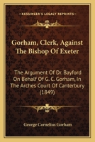 Gorham, Clerk, Against the Bishop of Exeter: The Argument of Dr. Bayford 1275112838 Book Cover