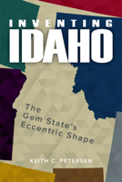 Inventing Idaho: The Gem State's Eccentric Shape 0874224187 Book Cover
