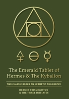 The Emerald Tablet of Hermes & The Kybalion: Two Classic Bookson Hermetic Philosophy