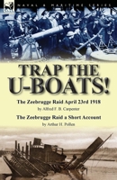 Trap the U-Boats!--The Zeebrugge Raid April 23rd 1918 by Alfred F. B. Carpenter & the Zeebrugge Raid a Short Account by Arthur H. Pollen 1782824685 Book Cover