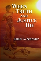 When Truth and Justice Die 141169094X Book Cover