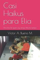 Casi Haikus para Elia: Para Elia De quien soy amigo Mucho tiempo 1796667625 Book Cover