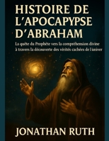 HISTOIRE DE L' APOCALYPSE D' ABRAHAM:: La quête du Prophète vers la compréhension divine à travers la découverte des vérités cachées de l'univers (French Edition) B0FLXHTCP1 Book Cover
