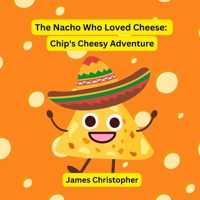 The Nacho Who Loved Cheese: Chip's Cheesy Adventure: A Children's Book About Following Your Dreams and Finding Your Flavor for kids 4-8 B0D92QCPQ6 Book Cover