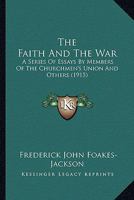 The Faith and the War: A Series of Essays by Members of the Churchmen's Union and Others on the Religious Difficulties Aroused by the Present Condition of the World 0548863377 Book Cover