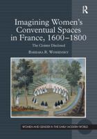 Imagining Women's Conventual Spaces in France, 1600-1800: The Cloister Disclosed 0754667545 Book Cover