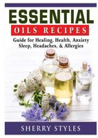 Essential Oils Recipes: Guide for Healing, Health, Anxiety, Sleep, Headaches, & Allergies 0359174280 Book Cover