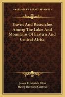 Travels and Researches Among the Lakes and Mountains of Eastern & Central Africa: From the Journals of the Late J. Frederic Elton - Primary Source Edition 116330378X Book Cover