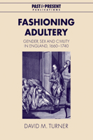 Fashioning Adultery: Gender, Sex and Civility in England, 1660-1740 (Past and Present Publications) 0521042704 Book Cover