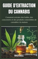 GUIDE D'EXTRACTION DU CANNABIS: Un guide étape par étape pour extraire des huiles, des concentrés et des produits comestibles de cannabis à la maison (French Edition) B0F3J43QQ4 Book Cover