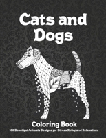 Cats and Dogs - Coloring Book - 100 Beautiful Animals Designs for Stress Relief and Relaxation B08WJRTJMP Book Cover