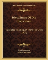 Select Essays Of Dio Chrysostom: Translated Into English From The Greek 1165787911 Book Cover