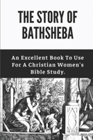 The Story Of Bathsheba: An Excellent Book To Use For A Christian Women's Bible Study.: The Story Of Bathsheba In The Bible B098W7B7ZG Book Cover