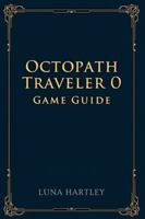 OCTOPATH TRAVELER 0 GAME GUIDE: A timeless journey through shattered worlds rebuilt by courage and faith renewed in every heart B0G2LRLXJ9 Book Cover