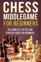 Chess Middlegame for Beginners: The Complete Tactics and Strategy Guide for Beginners 1986248550 Book Cover