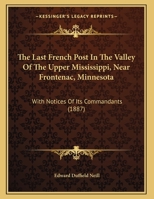 The Last French Post In The Valley Of The Upper Mississippi, Near Frontenac, Minnesota: With Notices Of Its Commandants 1014722551 Book Cover