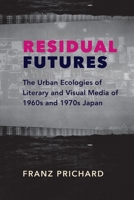 Residual Futures: The Urban Ecologies of Literary and Visual Media of 1960s and 1970s Japan 0231191316 Book Cover