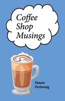 Coffee Shop Musings: A Collection of Little Rhythmic Thoughts Unbound by Convenience 1098352297 Book Cover