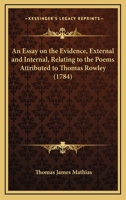 An Essay on the Evidence, External and Internal, Relating to the Poems Attributed to Thomas Rowley 1141216973 Book Cover