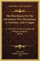 The Blue Banner Or, The Adventures Of A Mussulman, A Christian, And A Pagan, In The Time Of The Crusades And Mongol Conquest 1275964400 Book Cover