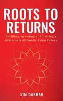Roots to Returns: Building, Growing And Exiting A Business With South Asian Values B0FBH7RBG4 Book Cover