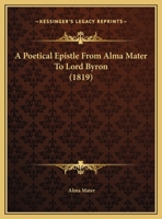 A Poetical Epistle From Alma Mater To Lord Byron 1169406432 Book Cover