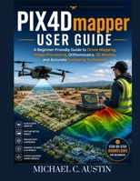 PIX4D Mapper User Guide: A Beginner-Friendly Guide to Drone Mapping, Image Processing, Orthomosaics, 3D Models, and Accurate Surveying Techniques. B0H21PM7LH Book Cover