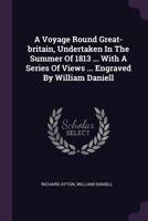 A Voyage Round Great-Britain, Undertaken in the Summer of 1813 ... with a Series of Views ... Engraved by William Daniell 0353608165 Book Cover