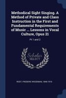 Methodical Sight Singing. A Method of Private and Class Instruction in the First and Fundamental Requirements of Music ... Lessons in Vocal Culture, Opus 21: Pt 1 and 2 B0BQTLBPZB Book Cover