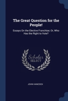 The Great Question for the People!: Essays On the Elective Franchise; Or, Who Has the Right to Vote? 1020258799 Book Cover