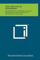 The Painter as Historian: Mythological, Religious, Secular, Paintings of the Fifteenth to Nineteenth Centuries 1258150964 Book Cover