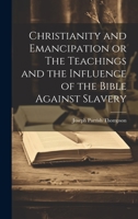 Christianity and Emancipation or The Teachings and the Influence of the Bible Against Slavery 1022110365 Book Cover