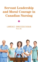 Servant Leadership and Moral Courage in Canadian Nursing 1525566865 Book Cover