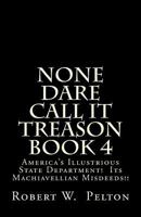 None Dare Call It Treason Book 4: America's Illustrious State Department! Its Machiavellian Misdeeds! 1483918157 Book Cover