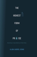 The Highest Form of Praise: Becoming a Living Testimony of God's Glory B0F78XHY67 Book Cover