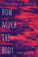 How Much the Body: Poems about Faith 1532684509 Book Cover