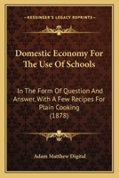 Domestic Economy For The Use Of Schools: In The Form Of Question And Answer, With A Few Recipes For Plain Cooking 1164623605 Book Cover