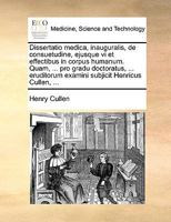 Dissertatio medica, inauguralis, de consuetudine, ejusque vi et effectibus in corpus humanum. Quam, ... pro gradu doctoratus, ... eruditorum examini subjicit Henricus Cullen, ... 1170409822 Book Cover