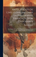 Antécédents De L'hégélianisme Dans La Philosophie Française Dom Deschamps: Son Système Et Son École D'après Un Manuscrit Et Des Correspondances Inédites Du Xviiie Siècle 102031740X Book Cover